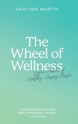 The Wheel of Wellness: 7 Habits of Healthy, Happy People by Martin, Heather