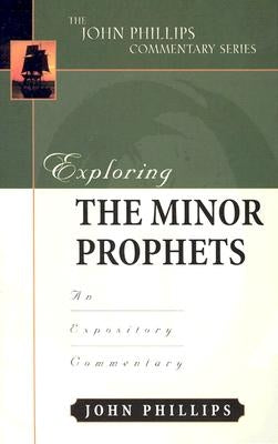 Exploring the Minor Prophets: An Expository Commentary by Phillips, John