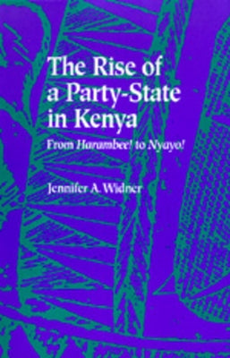 The Rise of a Party-State in Kenya: From Harambee! to Nyayo! by Widner, Jennifer A.