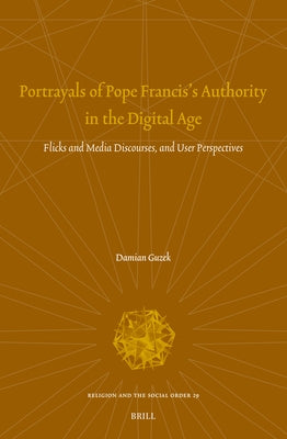 Portrayals of Pope Francis's Authority in the Digital Age: Flicks and Media Discourses, and User Perspectives by Guzek, Damian