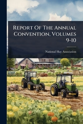 Report Of The Annual Convention, Volumes 9-10 by Association, National Hay