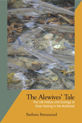 The Alewives' Tale: The Life History and Ecology of River Herring in the Northeast by Brennessel, Barbara
