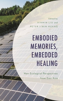 Embodied Memories, Embedded Healing: New Ecological Perspectives from East Asia by Chu, Kiu-Wai