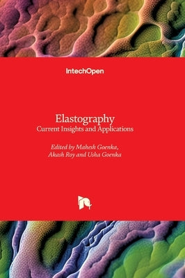Elastography - Current Insights and Applications: Current Insights and Applications by Goenka, Mahesh