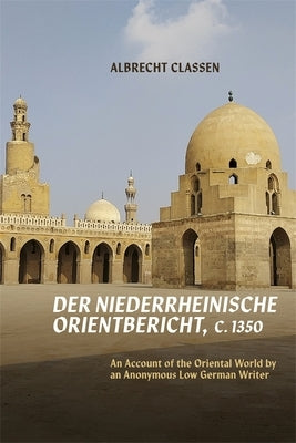 Der Niederrheinische Orientbericht, C.1350: An Account of the Oriental World by an Anonymous Low German Writer by Classen, Albrecht