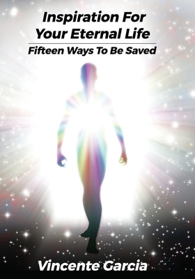 Inspiration for Your Eternal Life: Fifteen Ways To Be Saved by Garcia, Vincente