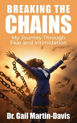 Breaking The Chains: My Journey Through Fear and Intimidation by Martin-Davis, Gail