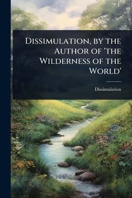 Dissimulation, by the Author of 'the Wilderness of the World' by Dissimulation