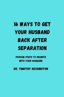 16 Ways to Get Your Husband Back After Seperation: Proven steps to reunite with your husband by Kessington, Timothy