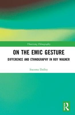 On the Emic Gesture: Difference and Ethnography in Roy Wagner by Dulley, Iracema