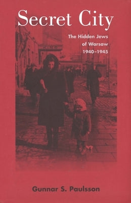 Secret City: The Hidden Jews of Warsaw, 1940-1945 by Paulsson, Gunnar S.