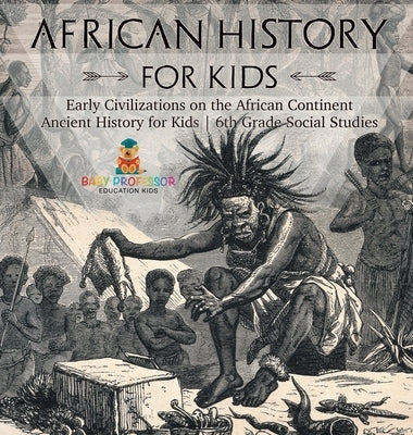 African History for Kids - Early Civilizations on the African Continent Ancient History for Kids 6th Grade Social Studies by Baby Professor