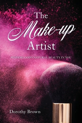 The Make-up Artist: Finding God's natural beauty in you. by Brown, Dorothy