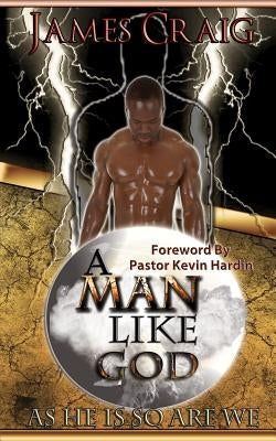A Man Like God: As He Is So Are We by Craig, James