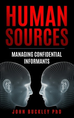 Human Sources: Managing Confidential Informants by Buckley, John