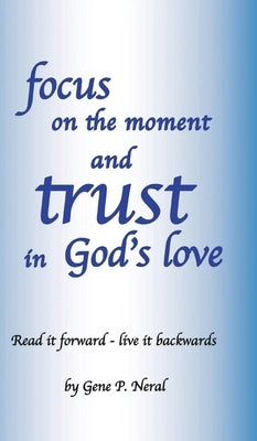 Focus on the Moment and Trust in God's Love by Neral, Gene P.