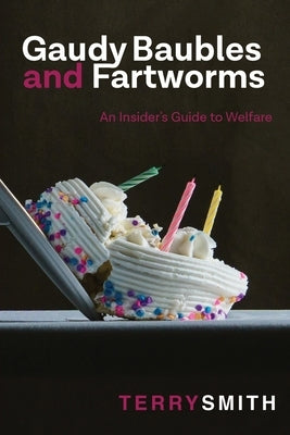 Gaudy Baubles and Fartworms: An Insider's Guide to Welfare by Smith, Terry R.