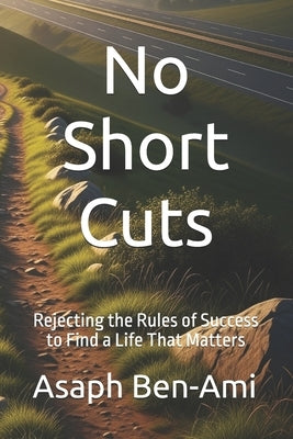 No Short Cuts: Rejecting the Rules of Success to Find a Life That Matters by Ben-Ami, Asaph