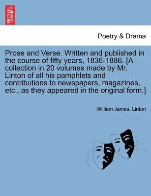 Prose and Verse. Written and Published in the Course of Fifty Years, 1836-1886. [A Collection in 20 Volumes Made by Mr. Linton of All His Pamphlets an by Linton, William James