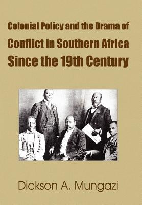 Colonial Policy and the Drama of Conflict in Southern Africa Since the 19th Century by Mungazi, Dickson A.