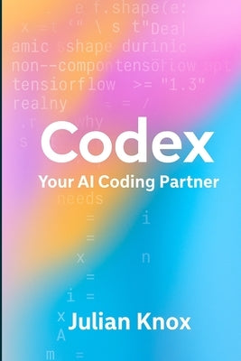 Codex: Your AI Coding Partner: Workflows, Prompts & Projects Using OpenAI's Codex (2025 Edition) by Knox, Julian