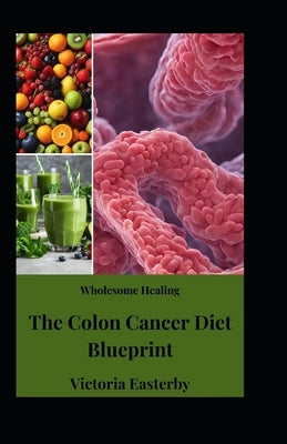 Wholesome Healing: The Colon Cancer Diet Blueprint by Easterby, Victoria
