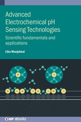 Advanced Electrochemical pH Sensing Technologies: Scientific fundamentals and applications by Manjakkal, Libu