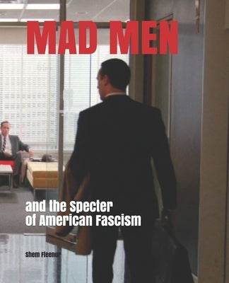 MAD MEN and the Specter of American Fascism by Fleenor, Shem