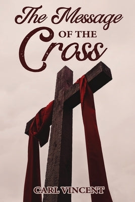 The Message of the Cross by Vincent, Carl