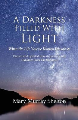 A Darkness Filled With Light: When the life you've known dissolves by Shelton, Mary Murray
