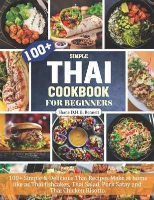 Thai Cookbook For Beginners: 100+ Simple & Delicious Thai Recipes Make at home like as Thai fishcakes, Thai Salad, Pork Satay and Thai Chicken Riso by Bennett, Shane D. H. K.