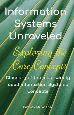 "Information Systems Unraveled: Exploring the Core Concepts" by Mukosha, Patrick