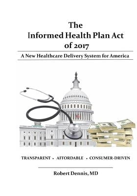 The Informed Health Plan Act of 2017 by Dennis MD, Robert