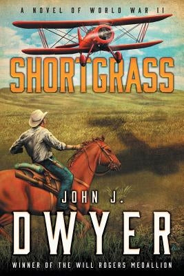 Shortgrass: A Novel of World War II by Dwyer, John J.