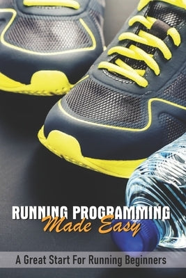 Running Programming Made Easy: A Great Start For Running Beginners: Art Of Running Faster by Toolsiram, Riley