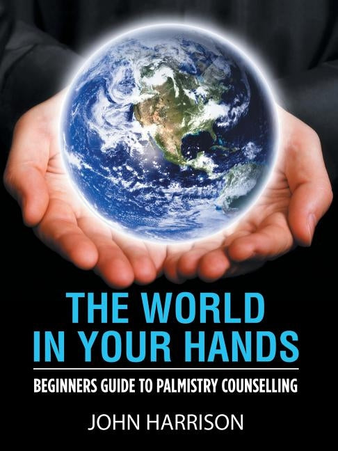 The World in Your Hands: Beginners Guide to Palmistry Counselling by Harrison, John