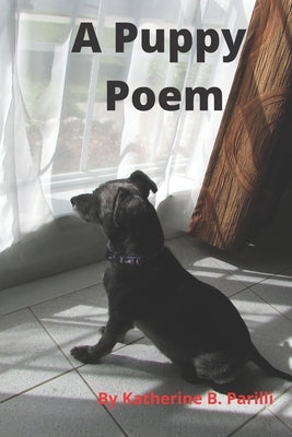 A Puppy Poem: An Adorable Poem for Dog Lovers and Kids by Parilli, Katherine B.