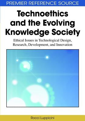 Technoethics and the Evolving Knowledge Society: Ethical Issues in Technological Design, Research, Development, and Innovation by Luppicini, Rocci