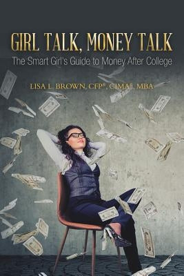 Girl Talk, Money Talk: The Smart Girl's Guide to Money After College by Brown Cfp(r) Cima(r) Mba, Lisa L.