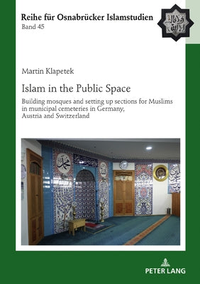 Islam in the Public Space: Building Mosques and Setting Up Sections for Muslims in Municipal Cemeteries in Germany, Austria and Switzerland by Ucar, Bülent