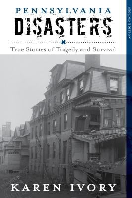 Pennsylvania Disasters: True Stories of Tragedy and Survival, Second Edition by Ivory, Karen