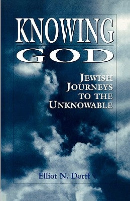 Knowing God: Jewish Journeys to the Unknowable by Dorff, Rabbi Elliot N.