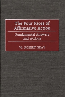 The Four Faces of Affirmative Action: Fundamental Answers and Actions by Gray, W. Robert