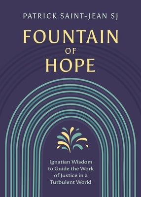 Fountain of Hope: Ignatian Wisdom for the Work of Justice in a Turbulent World by Saint-Jean, Sj Patrick