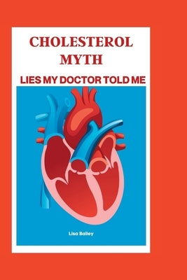Cholesterol Myth: Lies My Doctor Told Me by Bailey, Lisa