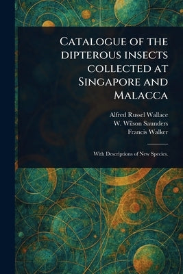 Catalogue of the Dipterous Insects Collected at Singapore and Malacca by Wallace, Alfred Russel