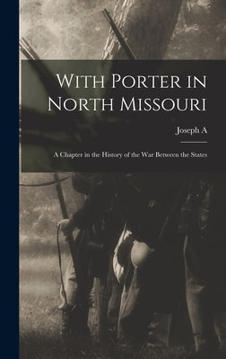 With Porter in North Missouri; a Chapter in the History of the war Between the States by Mudd, Joseph A. B. 1842