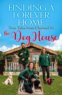 Finding a Forever Home: True Tales from Channel 4's the Dog House by The Dog House