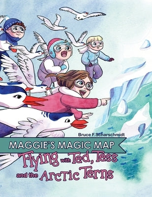 Maggie's Magic Map: Flying with Ted, Tess and the Arctic Terns: Flying with Ted, Tess and the Arctic terns: F by Scharschmidt, Bruce F.
