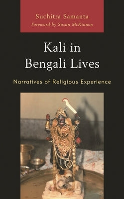 Kali in Bengali Lives: Narratives of Religious Experience by Samanta, Suchitra